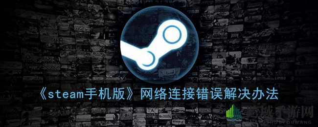 Steam手机版网络错误？5招轻松解决，让你畅玩无阻！