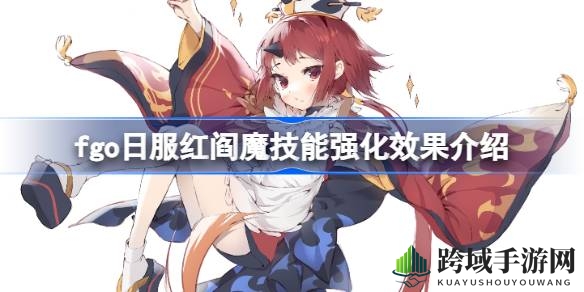 《Fate／Grand Order》红阎魔技能升级大揭秘：群充宝具，输出更上一层楼