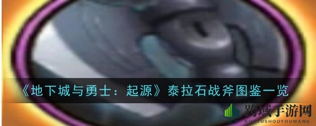 DNF手游新神器揭秘：泰拉石战斧属性解析及实战攻略