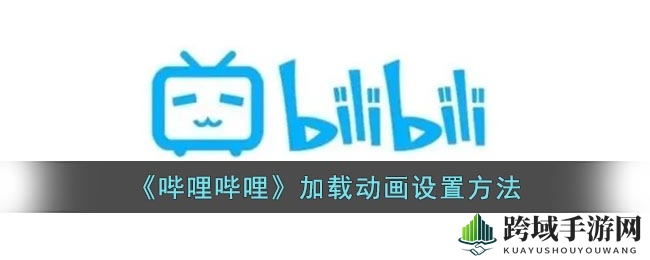 个性化定制，轻松换装哔哩哔哩加载动画