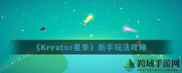 《Kreator星季》手游新手攻略：揭秘神秘玩法，轻松上手攻略解析