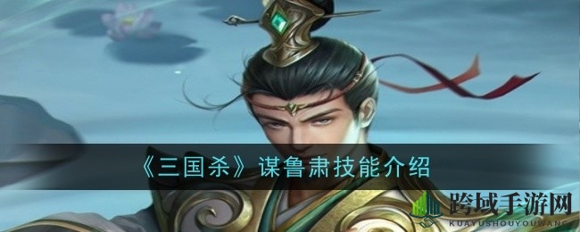 《三国杀》谋鲁肃技能揭秘：独门绝技大剖析，深度攻略不容错过