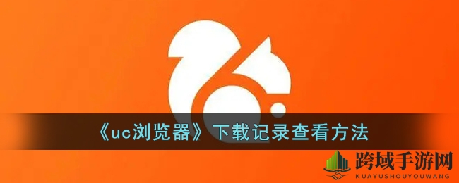 UC浏览器下载记录速查攻略：轻松管理下载，一探究竟