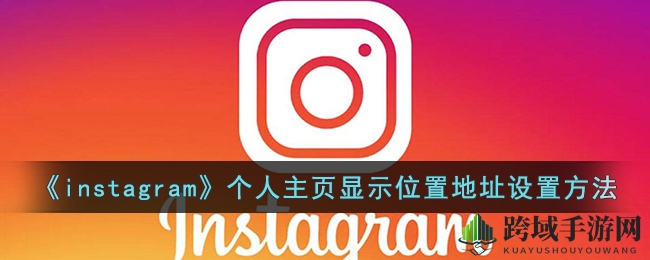 “一键打造个性足迹，Instagram主页位置设置秘籍大公开”