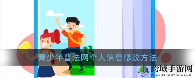 轻松掌握！全国青少年普法网个人资料编辑教程大揭秘