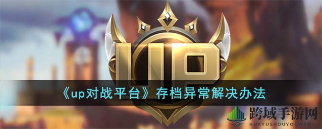 轻松攻克存档难关，up对战平台存档保存失败解决办法攻略