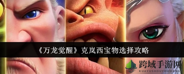 《万龙觉醒》克岚西宝物选择攻略