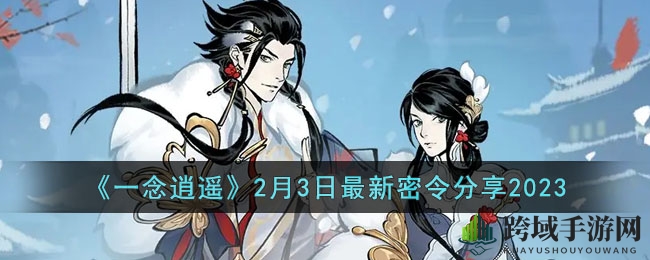 《一念逍遥》2月3日最新密令分享2023