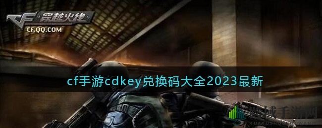 2023年CF手游福利兑换码大揭秘：新年豪礼等你来领！