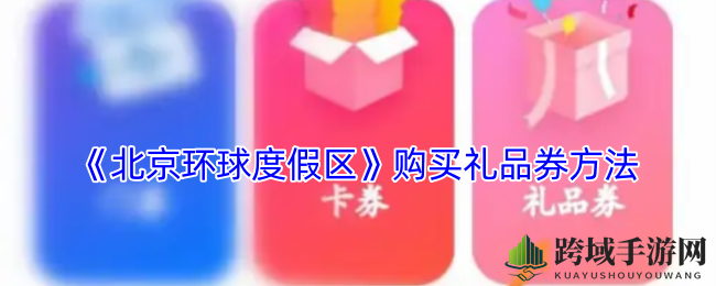 轻松解锁！北京环球度假区app礼品券购买攻略大揭秘