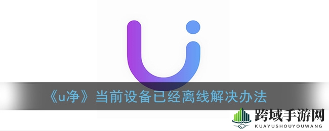 《u净》设备离线问题解决方案
