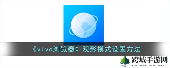 vivo浏览器观影模式开启攻略：轻松打造沉浸式观影体验
