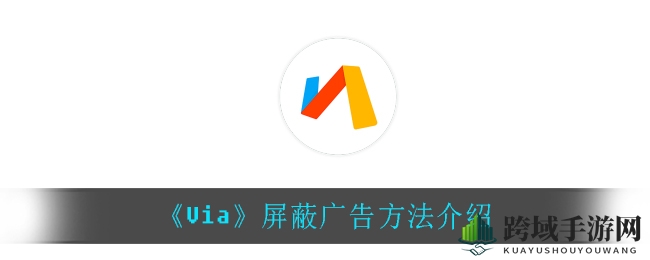《Via》浏览器广告拦截攻略大揭秘，轻松告别广告骚扰