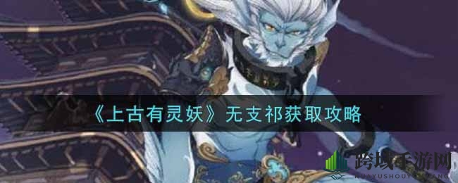 《上古有灵妖》无支祁获取攻略