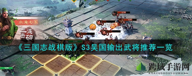 《三国志战棋版》S3：揭秘吴国输出神将，陆逊周瑜太史慈火力全开
