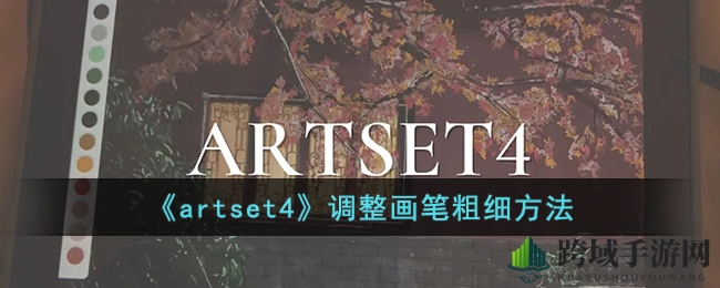 artset4画笔粗细调整攻略：轻松创作，探索艺术无限可能