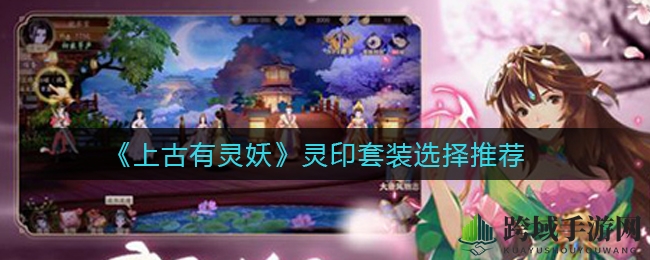 《上古有灵妖》灵印套装攻略：揭秘战场胜败关键，助你独占鳌头！