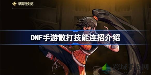 DNF手游散打连招攻略：解锁华丽技能组合，提升战斗魅力