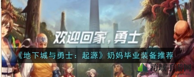 《地下城与勇士：起源》奶妈毕业装备全解析，助力游戏高手之路