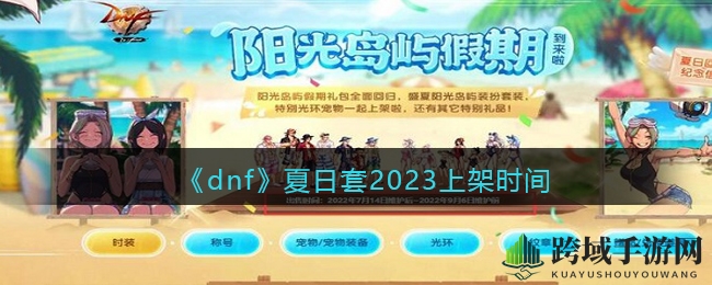 《DNF》夏日狂欢来袭，7月6日盛大开启，揭秘神秘套装与趣味活动！