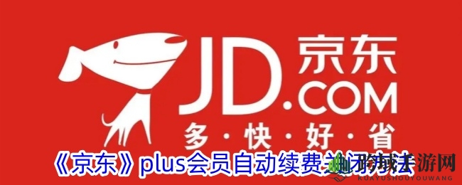 轻松解绑京东Plus会员自动续费，购物无忧攻略分享