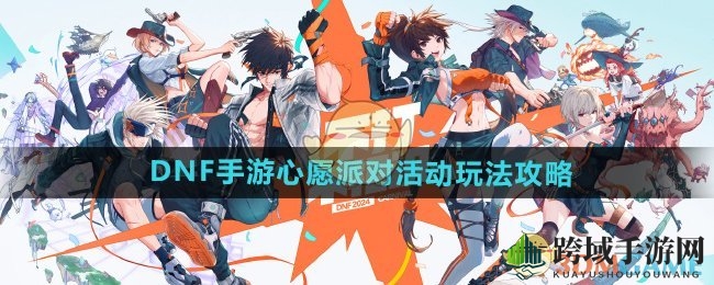 《DNF手游》心愿派对活动玩法攻略