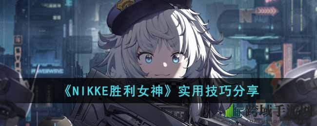 《NIKKE胜利女神》攻略揭秘：新手玩家必看，掌握胜利秘诀！