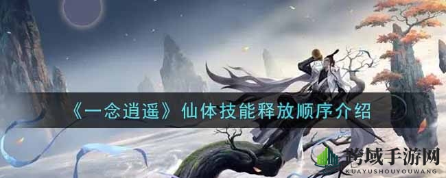 《一念逍遥》技能秘籍：解锁仙体操控，畅游逍遥之道