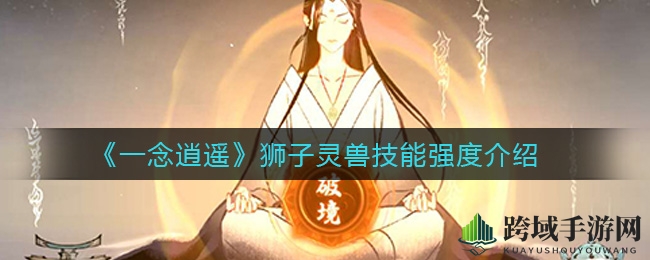 《一念逍遥》狮子灵兽：狂野技能，一击制敌，揭秘输出霸主