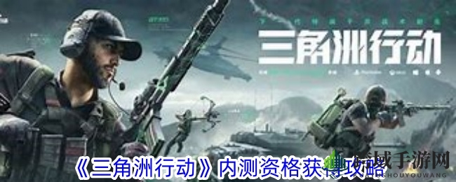 《三角洲行动》内测招募攻略：轻松加入，畅玩冒险之旅