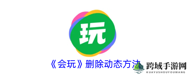 会玩APP社交新体验：教你轻松删除动态，高效管理内容